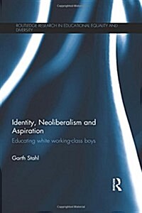 Identity, Neoliberalism and Aspiration : Educating White Working-Class Boys (Hardcover)