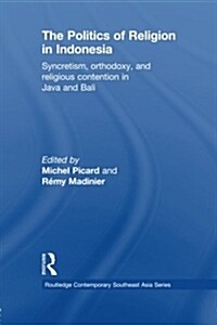 The Politics of Religion in Indonesia : Syncretism, Orthodoxy, and Religious Contention in Java and Bali (Paperback)