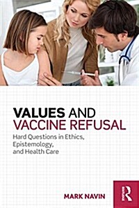 Values and Vaccine Refusal : Hard Questions in Ethics, Epistemology, and Health Care (Hardcover)