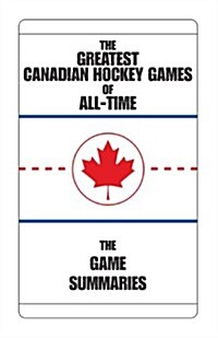 The Greatest Canadian Hockey Games of All-Time: The Game Summaries (Paperback)