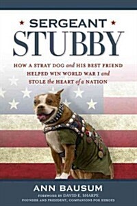 Sergeant Stubby: How a Stray Dog and His Best Friend Helped Win World War I and Stole the Heart of a Nation (Paperback)