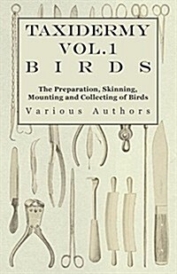 Taxidermy Vol.1 Birds - The Preparation, Skinning, Mounting and Collecting of Birds (Paperback)