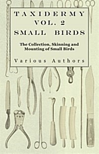 Taxidermy Vol. 2 Small Birds - The Collection, Skinning and Mounting of Small Birds (Paperback)