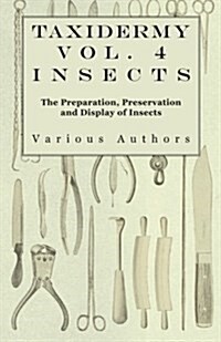 Taxidermy Vol. 4 Insects - The Preparation, Preservation and Display of Insects (Paperback)