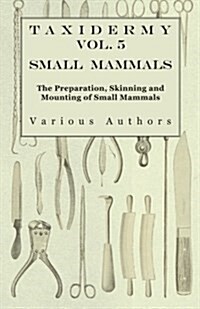Taxidermy Vol. 5 Small Mammals - The Preparation, Skinning and Mounting of Small Mammals (Paperback)