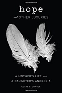 Hope and Other Luxuries: A Mothers Life with a Daughters Anorexia (Hardcover)