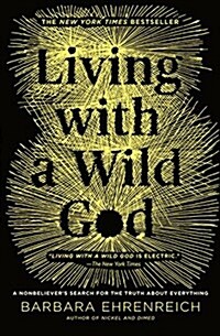 Living with a Wild God: A Nonbelievers Search for the Truth about Everything (Paperback)