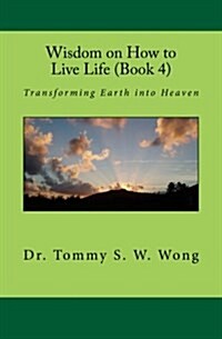 Wisdom on How to Live Life (Book 4): Transforming Earth Into Heaven (Paperback)