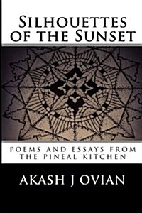 Silhouettes of the Sunset: Poems and Essays from the Pineal Kitchen (Paperback)