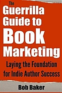 The Guerrilla Guide to Book Marketing: Laying the Foundation for Indie Author Success (Paperback)