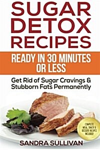 Sugar Detox Recipes Ready in 30 Minutes or Less, Vol.1: With 40 Mouthwatering Recipes for All Program Levels - Complete Meal, Snack & Dessert Recipes (Paperback)