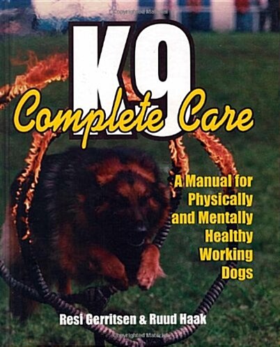K9 Complete Care: A Manual for Physically and Mentally Healthy Working Dogs (Hardcover)