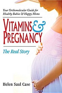 Vitamins & Pregnancy: The Real Story: Your Orthomolecular Guide for Healthy Babies & Happy Moms (Paperback)