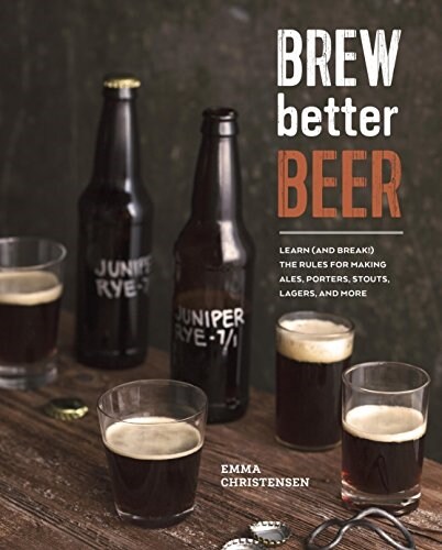 Brew Better Beer: Learn (and Break) the Rules for Making Ipas, Sours, Pilsners, Stouts, and More (Hardcover)