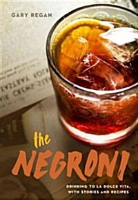 The Negroni: Drinking to La Dolce Vita, with Recipes & Lore [A Cocktail Recipe Book] (Hardcover)