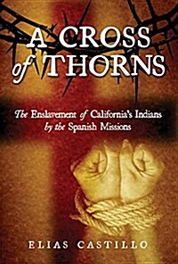 A Cross of Thorns: The Enslavement of Californiaas Indians by the Spanish Missions (Hardcover)