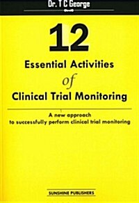 12 Essential Activities of Clinical Trial Monitoring: A New Approach Tosuccessfully Perform Clinical Trial Monitoring (Paperback)