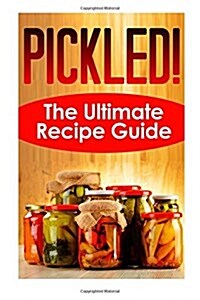 Pickled! the Ultimate Recipe Guide: Over 30 Delicious & Best Selling Recipes (Paperback)