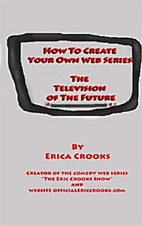 How to Create Your Own Web Series (the Television of the Future) (Paperback)