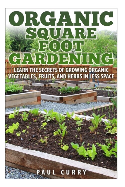 Organic Square Foot Gardening: Learn The Secrets of Growing Organic Vegetables, Fruits, and Herbs in Less Space (Paperback)