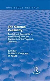 The German Peasantry (Routledge Revivals) : Conflict and Community in Rural Society from the Eighteenth to the Twentieth Centuries (Hardcover)