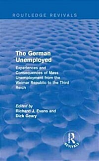 The German Unemployed (Routledge Revivals) : Experiences and Consequences of Mass Unemployment from the Weimar Republic of the Third Reich (Hardcover)