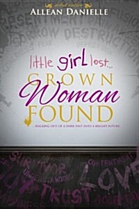 Little Girl Lost...Grown Woman Found: ...Walking Out of a Dark Past Into a Bright Future. (Paperback)