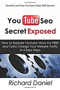 Youtube Seo Secret Exposed: How to Explode Youtube Views for Free and Turbo Charge Your Website Traffic in 4 Easy Steps (Paperback)