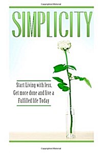 Simplicity: Start Living with Less, Get More Done, and Live a Fulfilled Life Today (Paperback)