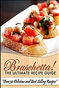 Bruschetta! the Ultimate Recipe Guide: Over 30 Delicious & Best Selling Recipes (Paperback)