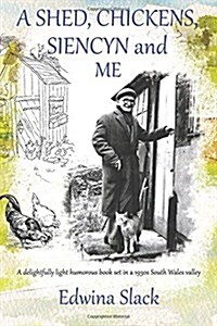 A Shed, Chickens, Siencyn and Me: A Delightfully Light Humorous Book Set in a 1930s South Wales Valley (Paperback)