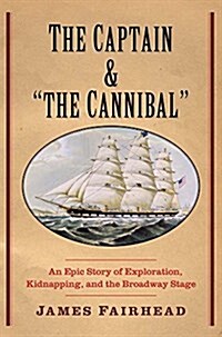 Captain and the Cannibal: An Epic Story of Exploration, Kidnapping, and the Broadway Stage (Hardcover)