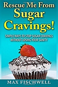 Rescue Me from Sugar Cravings: Simple Ways to Stop Sugar Cravings without Losing Your Sanity (Paperback)