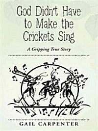 God Didnt Have to Make the Crickets Sing: A Gripping True Story (Hardcover)