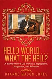 Hello World . . . What the Hell?: A Baby Boomers Life Journal of Segregation, Integration, and Salvation (Hardcover)