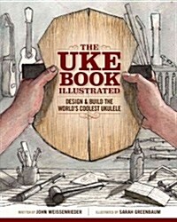 The Uke Book Illustrated: Design & Build the Worlds Coolest Ukulele (Paperback)