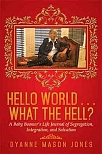 Hello World . . . What the Hell?: A Baby Boomers Life Journal of Segregation, Integration, and Salvation (Paperback)