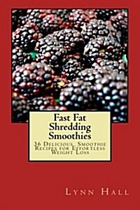 Fast Fat Shredding Smoothies: 36 Delicious Smoothie Recipes for Effortless Weight Loss (Paperback)