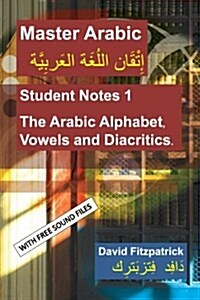 Master Arabic: Student Notes 1 the Arabic Alphabet, Vowels and Diacritics. (Paperback)