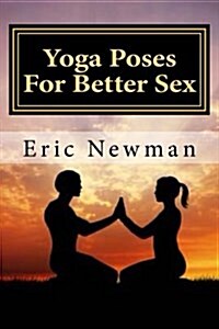 Yoga Poses for Better Sex: Enhance Your Sex Drive and Bedroom Performance (Paperback)