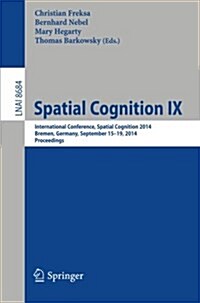 Spatial Cognition IX: International Conference, Spatial Cognition 2014, Bremen, Germany, September 15-19, 2014. Proceedings (Paperback, 2014)