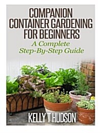 Companion Container Gardening for Beginners: A Complete Step-By-Step Guide (Paperback)