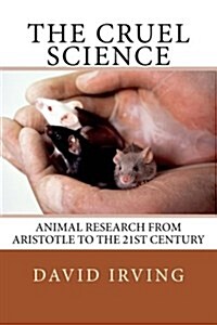 The Cruel Science: Animal Research from Aristotle to the 21st Century (Paperback)