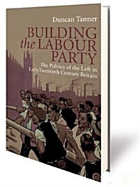 Building the Labour Party : The Politics of the Left in Early Twentieth Century Britain (Hardcover)