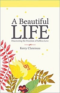 A Beautiful Life: Discovering the Freedom of Selfless Love (Paperback)
