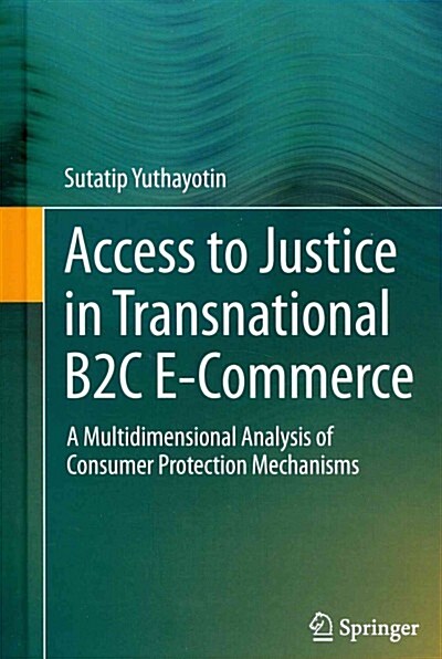 Access to Justice in Transnational B2c E-Commerce: A Multidimensional Analysis of Consumer Protection Mechanisms (Hardcover, 2015)