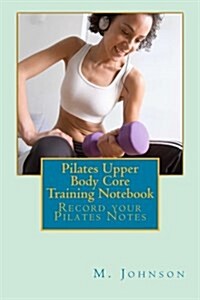 Pilates Upper Body Core Training Notebook: Record Your Pilates Notes (Paperback)