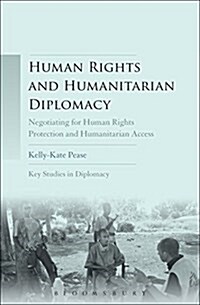 Human Rights and Humanitarian Diplomacy: Negotiating for Human Rights Protection and Humanitarian Access (Hardcover)