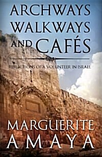 Archways Walkways and Cafes (Full Color Edition): Reflections of a Volunteer in Israel (Paperback)