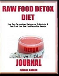 Raw Food Detox Diet Journal: Your Own Personalized Diet Journal to Maximize & Fast Track Your Raw Food Detox Diet Results (Paperback)